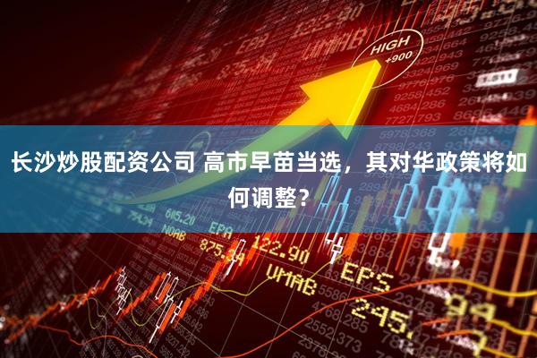 长沙炒股配资公司 高市早苗当选，其对华政策将如何调整？