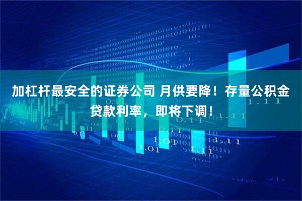 加杠杆最安全的证券公司 月供要降!存量公积金贷款利率,即将下调!