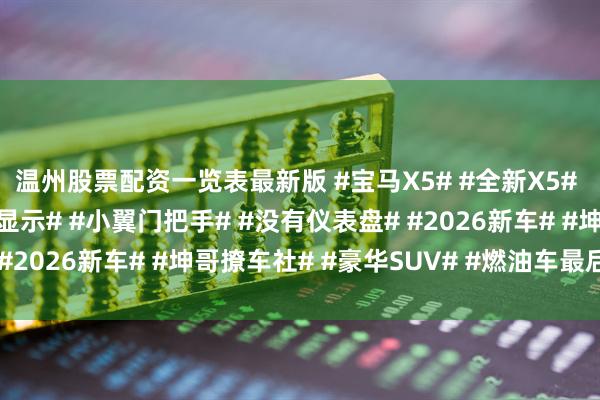 温州股票配资一览表最新版 #宝马X5# #全新X5# #ix5# #视平线全景显示# #小翼门把手# #没有仪表盘# #2026新车# #坤哥撩车社# #豪华SUV# #燃油车最后的倔强#