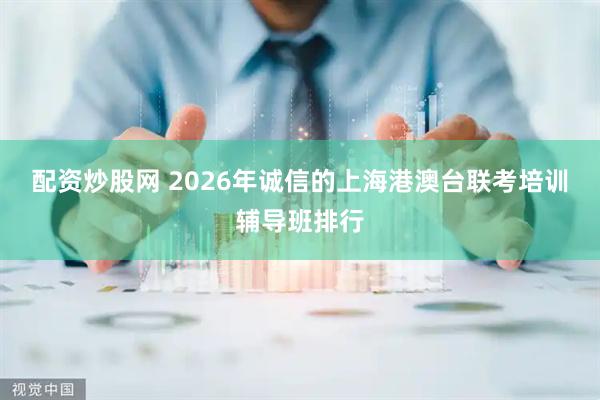 配资炒股网 2026年诚信的上海港澳台联考培训辅导班排行