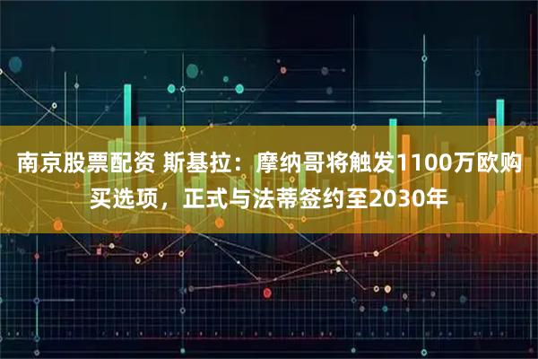 南京股票配资 斯基拉：摩纳哥将触发1100万欧购买选项，正式与法蒂签约至2030年