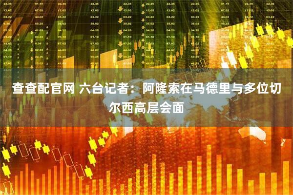 查查配官网 六台记者：阿隆索在马德里与多位切尔西高层会面
