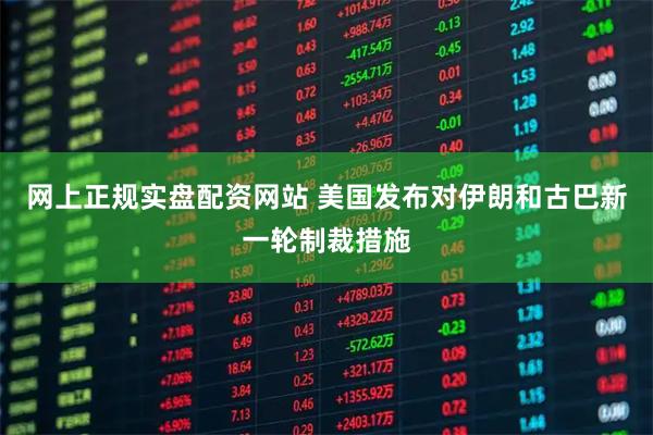 网上正规实盘配资网站 美国发布对伊朗和古巴新一轮制裁措施