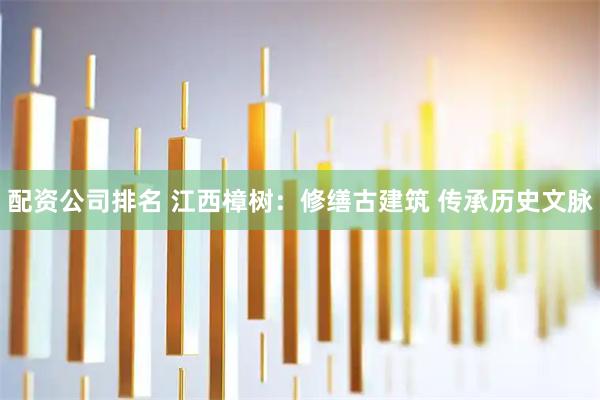 配资公司排名 江西樟树：修缮古建筑 传承历史文脉
