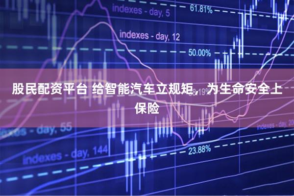 股民配资平台 给智能汽车立规矩，为生命安全上保险