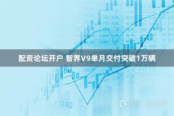 配资论坛开户 智界V9单月交付突破1万辆